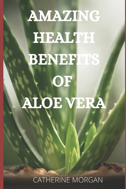 Amazing Health Benefits of Aloe Vera (Paperback)