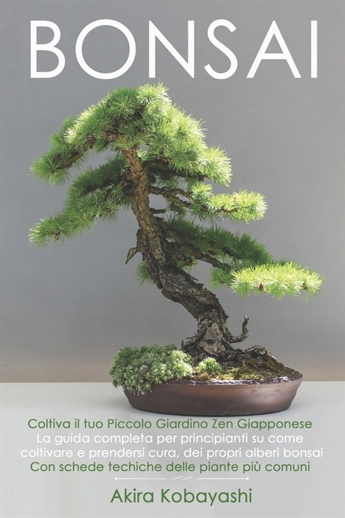 BONSAI - Coltiva il tuo Piccolo Giardino Zen Giapponese: La guida completa per principianti su come coltivare e prendersi cura, dei propri alberi bons (Paperback)