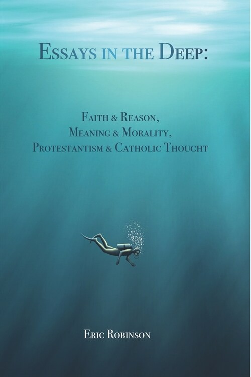 Essays in the Deep: Faith & Reason, Meaning & Morality, Protestantism & Catholic Thought (Paperback)