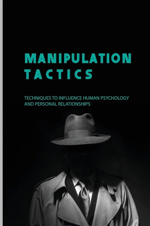 Manipulation Tactics: Techniques To Influence Human Psychology And Personal Relationships: How To Understand And Influence People With Emoti (Paperback)
