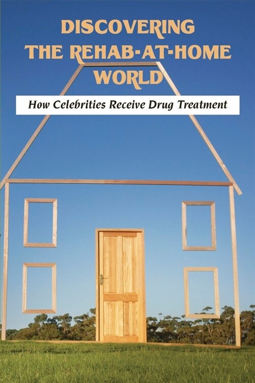 Discovering The Rehab-At-Home World: How Celebrities Receive Drug Treatment: Drug Rehabilitation Services (Paperback)