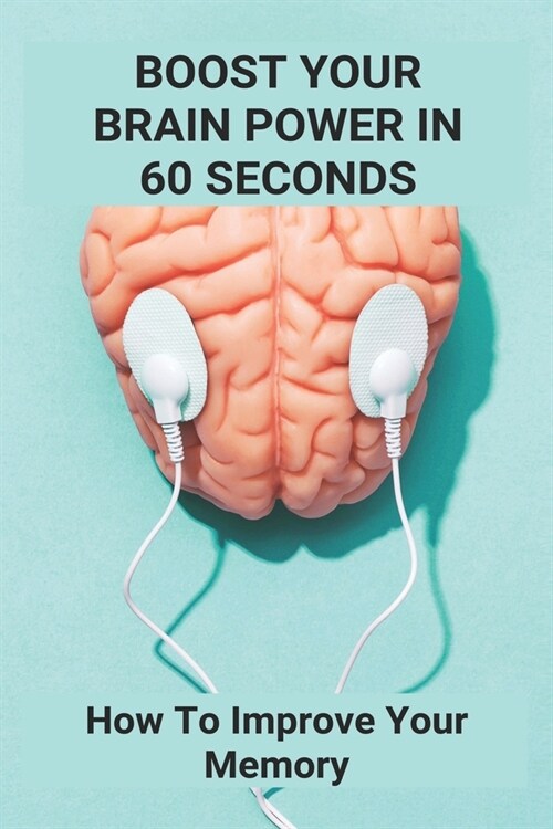 Boost Your Brain Power In 60 Seconds: How To Improve Your Memory: Boost Your Brain And Memory Program (Paperback)