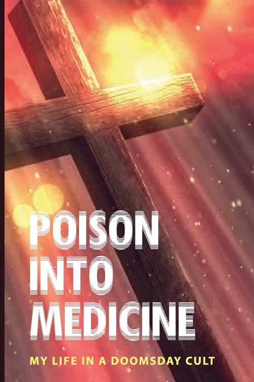 Poison Into Medicine: My Life In A Doomsday Cult: Doomsday Book Of Medicine (Paperback)