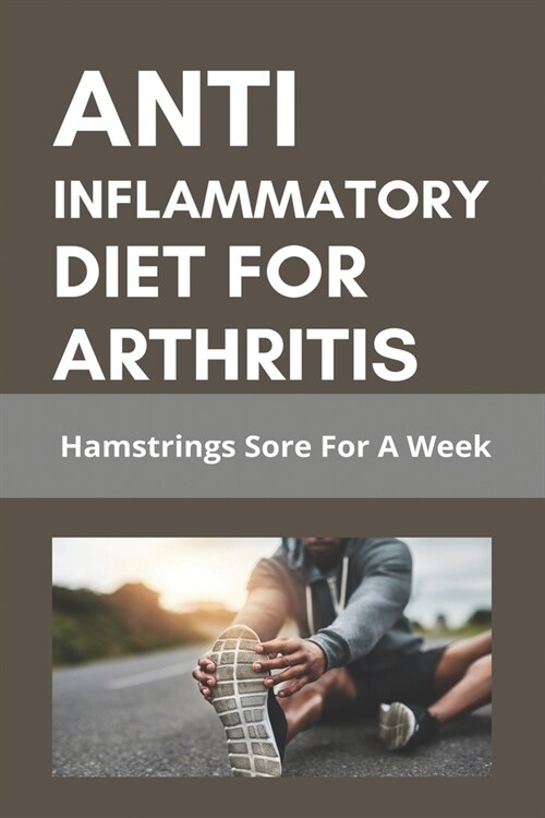 Anti Inflammatory Diet For Arthritis: Hamstrings Sore For A Week: List Of Anti Inflammatory Foods (Paperback)