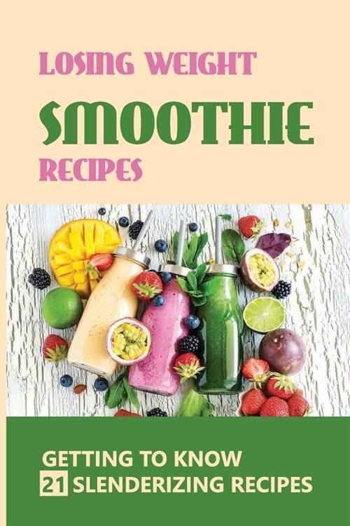 Losing Weight Smoothie Recipes: Getting To Know/21 Slenderizing Recipes: Smoothies Recipes (Paperback)