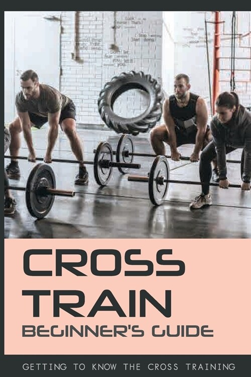 Cross Train Beginners Guide: Getting To Know The Cross-Training: Crossfit Level 1 Training Guide (Paperback)