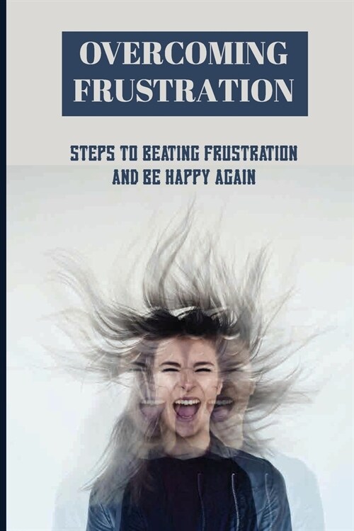 Overcoming Frustration: Steps To Beating Frustration And Be Happy Again: Signs Of Frustration (Paperback)