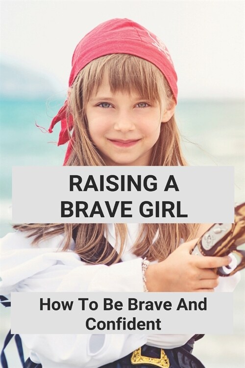 Raising A Brave Girl: How To Be Brave And Confident: How To Be A Strong Respectable Woman (Paperback)