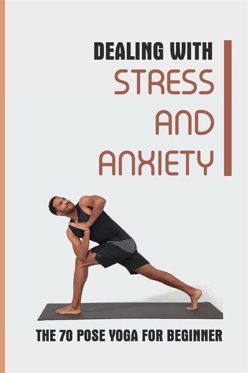 Dealing With Stress And Anxiety: The 70 Pose Yoga For Beginner: Reduce Anxiety Before Bed (Paperback)