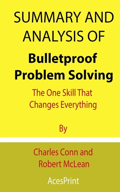 Summary and Analysis of Bulletproof Problem Solving: The One Skill That Changes Everything By Charles Conn and Robert McLean (Paperback)