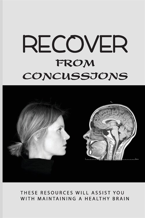Recover From Concussions: These Resources Will Assist You With Maintaining A Healthy Brain: Healthy Brain Food (Paperback)