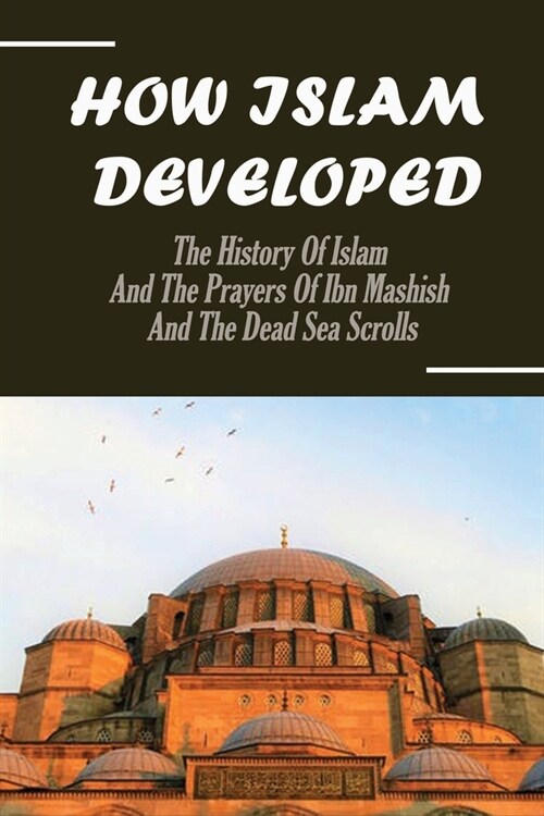 How Islam Developed: The History Of Islam And The Prayers Of Ibn Mashish And The Dead Sea Scrolls: The Islam Symbol (Paperback)