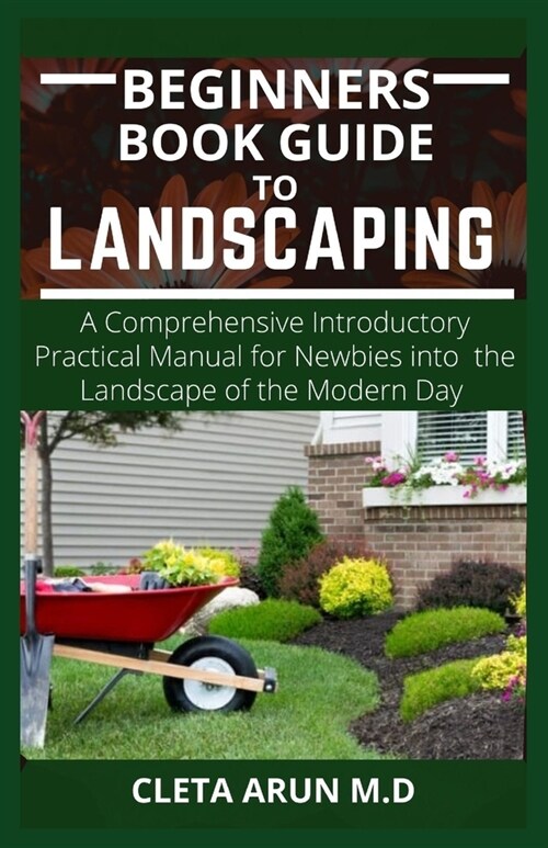 Beginners Book Guide to Landscaping: A Comprehensive Introductory Practical Manual for Newbies into the Landscape of the Modern Day (Paperback)