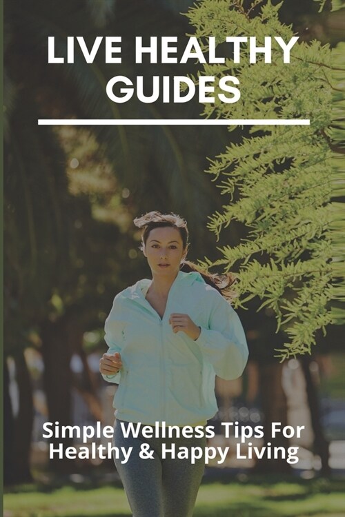 Live Healthy Guides: Simple Wellness Tips For Healthy & Happy Living: Living Healthy Lifestyle (Paperback)