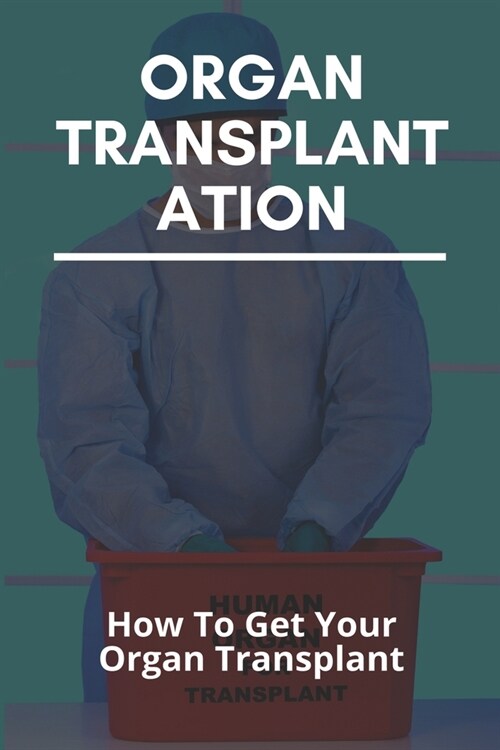 Organ Transplantation: How To Get Your Organ Transplant: Organ Transplant Rejection (Paperback)