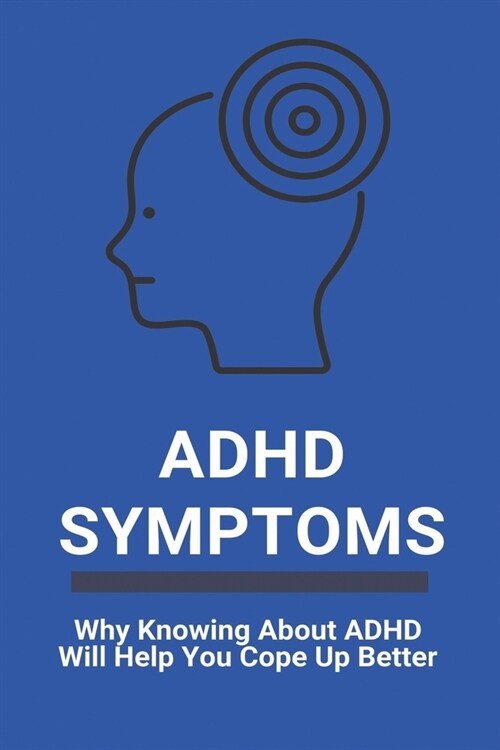 ADHD Symptoms: Why Knowing About ADHD Will Help You Cope Up Better: Adult Adhd Diagnosis (Paperback)