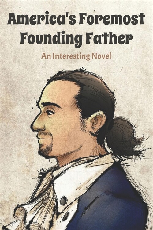 Americas Foremost Founding Father: An Interesting Novel: AmericaS Foremost Founding Father (Paperback)