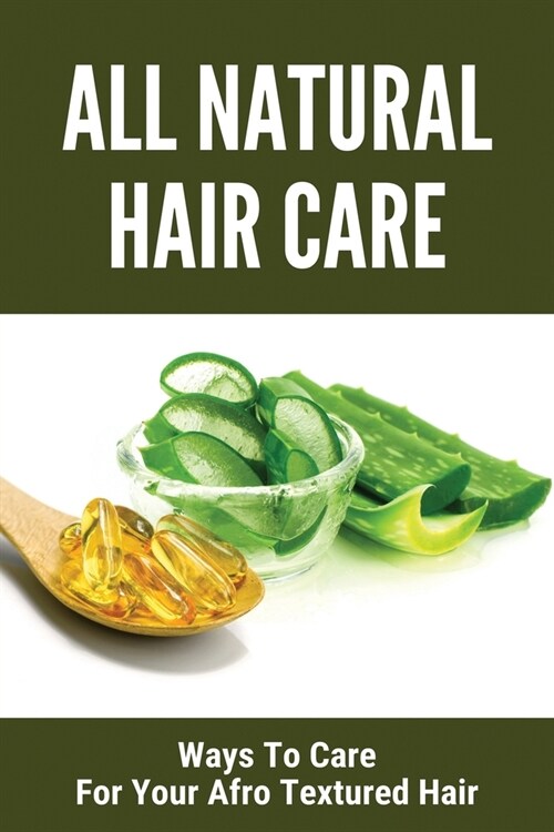 All Natural Hair Care: Ways To Care For Your Afro Textured Hair: Natural Hair Care School (Paperback)