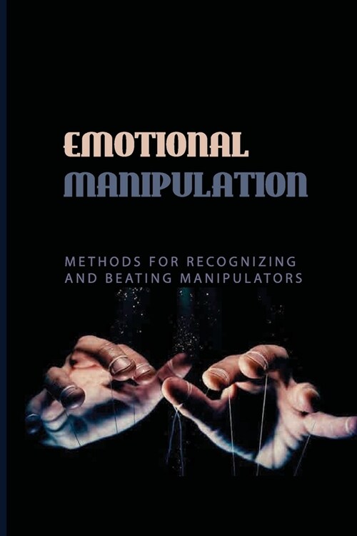 Emotional Manipulation: Methods For Recognizing And Beating Manipulators: Manipulation Techniques (Paperback)