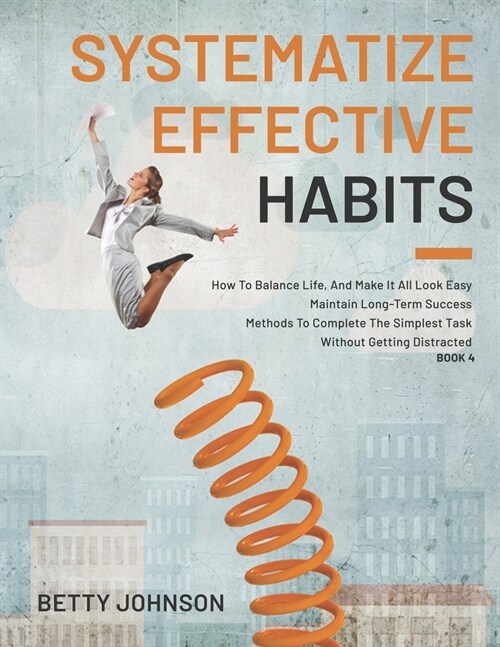 Systematize Effective Habits: How To Balance Life, And Make It All Look Easy - Maintain Long-Term Success - Methods To Complete The Simplest Task Wi (Paperback)