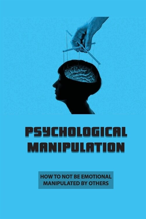 Psychological Manipulation: How To Not Be Emotional Manipulated By Others: Signs Of Manipulation (Paperback)