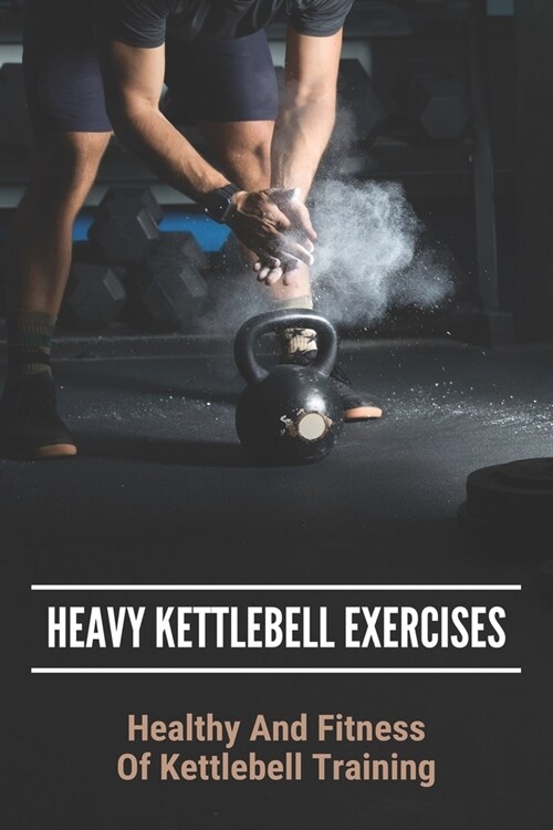 Heavy Kettlebell Exercises: Healthy And Fitness Of Kettlebell Training: Beginner Kettlebell Exercises (Paperback)