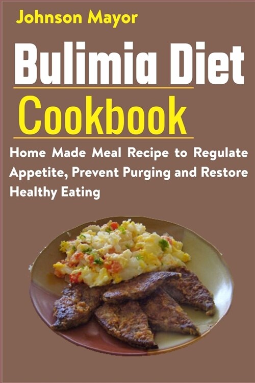 Bulimia Diet Cookbook: Home Made Meal Recipe to Regulate Appetite, Prevent Purging and Restore Healthy Eating (Paperback)