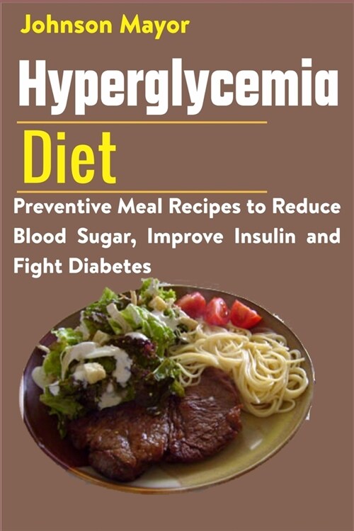 Hyperglycemia Diet: Preventive Meal Recipes to Reduce Blood Sugar, Improve Insulin and Fight Diabetes (Paperback)