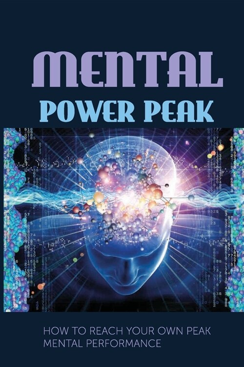 Mental Power Peak: How To Reach Your Own Peak Mental Performance: How To Hack Your Brain For Peak Performance (Paperback)