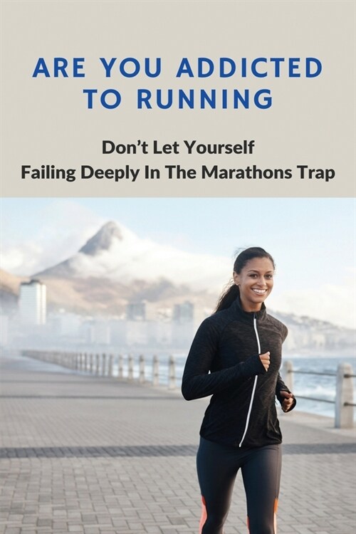 Are You Addicted To Running: Dont Let Yourself Failing Deeply In The Marathons Trap: Becoming Obsessed With Running (Paperback)