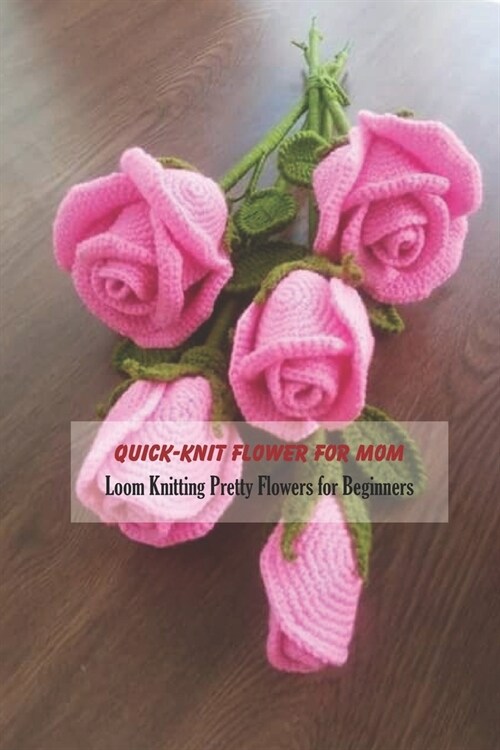 Quick-Knit Flower for Mom: Loom Knitting Pretty Flowers for Beginners: Flower Knittiing - Gifts for Mother (Paperback)