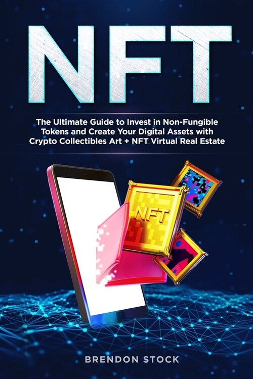Nft: The Ultimate Guide to Invest in Non-Fungible Tokens and Create Your Digital Assets with Crypto Collectibles Art + NFT (Paperback)