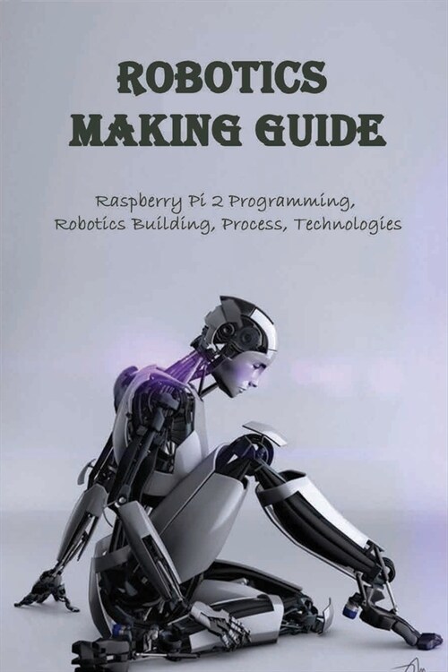 Robotics Making Guide: Raspberry Pi 2 Programming, Robotics Building, Process, Technologies: Getting Started With Raspberry Pi 2 (Paperback)