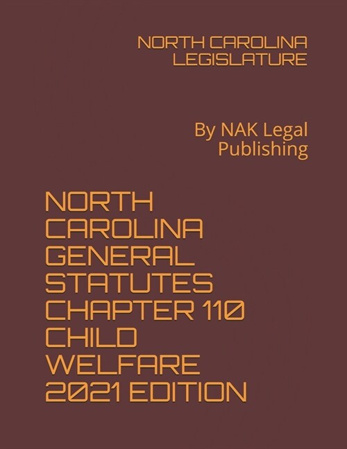 North Carolina General Statutes Chapter 110 Child Welfare 2021 Edition: By NAK Legal Publishing (Paperback)