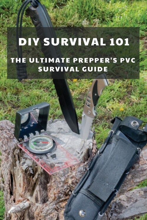 DIY Survival 101: The Ultimate Preppers PVC Survival Guide: Everyday Life Hacks (Paperback)