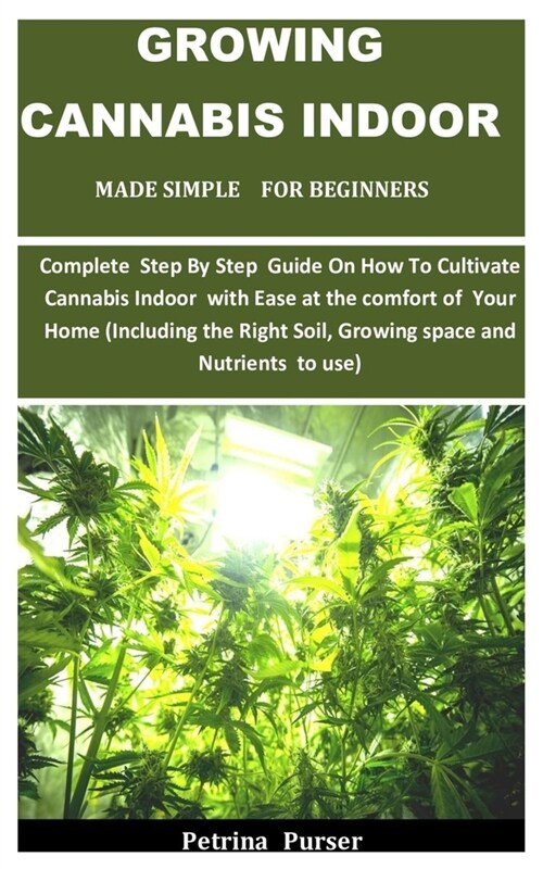 Growing Cannabis Indoor Made Simple For Beginners: Complete Step By Step Guide On How To Cultivate Cannabis Indoor with Ease at the comfort of Your Ho (Paperback)