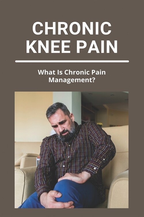 Chronic Knee Pain: What Is Chronic Pain Management?: Inner Knee Pain (Paperback)