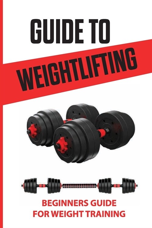 Guide To Weightlifting: Beginners Guide For Weight Training: Weight Training Workouts (Paperback)