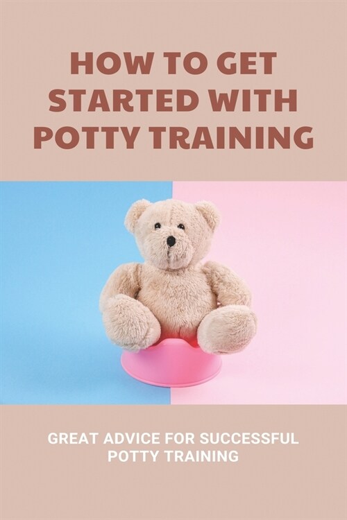 How To Get Started With Potty Training: Great Advice For Successful Potty Training: Parenting Infants (Paperback)