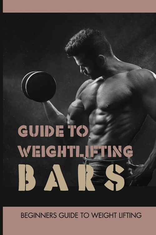 Guide To Weightlifting Bars: Beginners Guide To Weight Lifting: Weightlifting (Paperback)