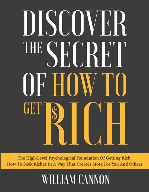 Discover The Secret Of How To Get Rich: The High-Level Psychological Foundation Of Getting Rich How To Seek Riches In A Way That Creates More For You (Paperback)