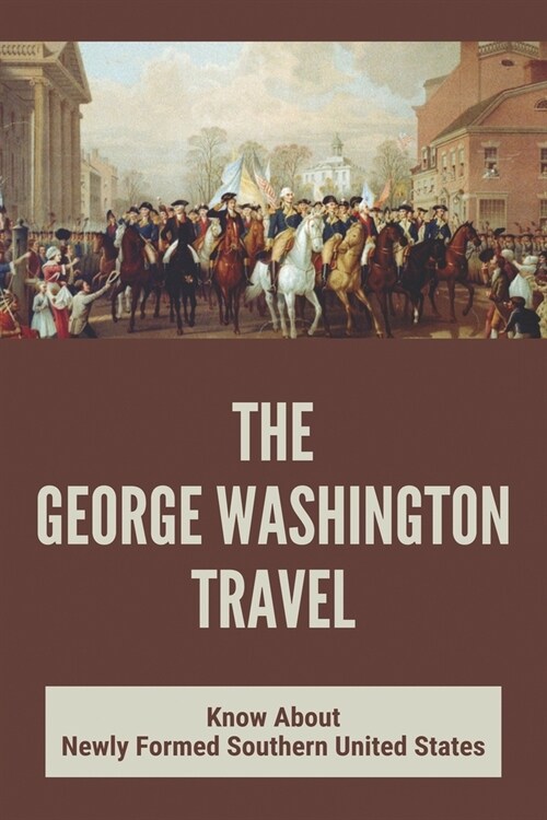 The George Washington Travel: Know About Newly Formed Southern United States: George WashingtonS Journey (Paperback)