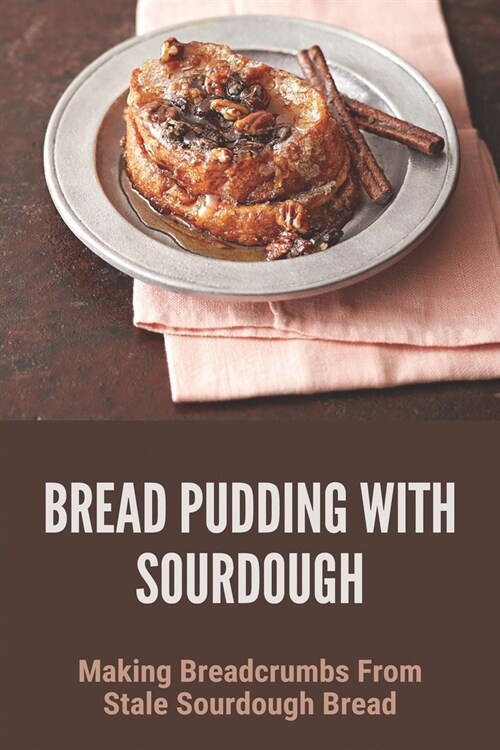 Bread Pudding With Sourdough: Making Breadcrumbs From Stale Sourdough Bread: What Do Mushers Eat During The Iditarod (Paperback)