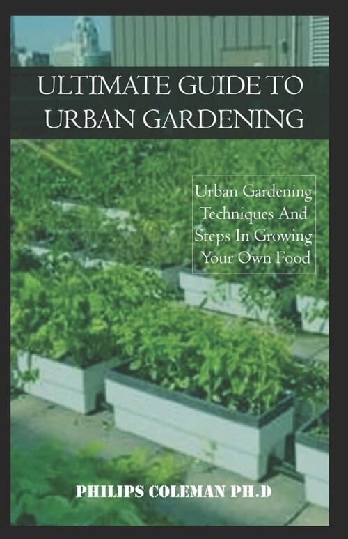 Ultimate Guide to Urban Gardening: Urban Gardening Techniques And Steps In Growing Your Own Food (Paperback)