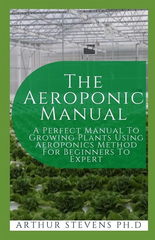 The Aeroponic Manual: A Perfect Manual To Growing Plants Using Aeroponics Method For Beginners To Expert (Paperback)
