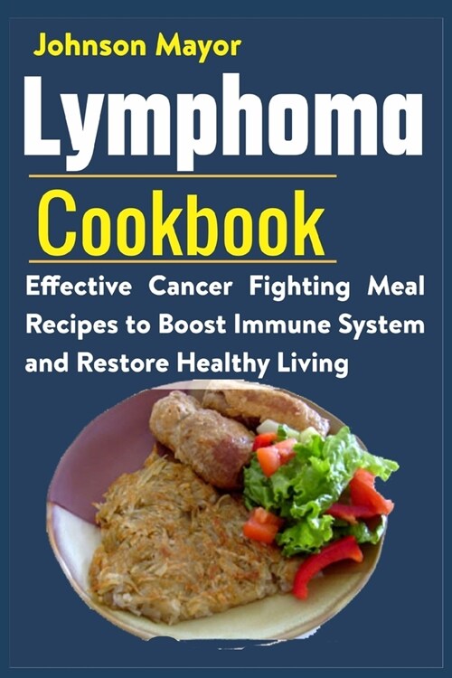 Lymphoma Cookbook: Effective Cancer Fighting Meal Recipes to Boost Immune System and Restore Healthy Living (Paperback)