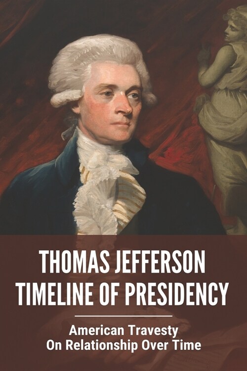Thomas Jefferson Timeline Of Presidency: American Travesty On Relationship Over Time: Thomas Jefferson Accomplishments (Paperback)