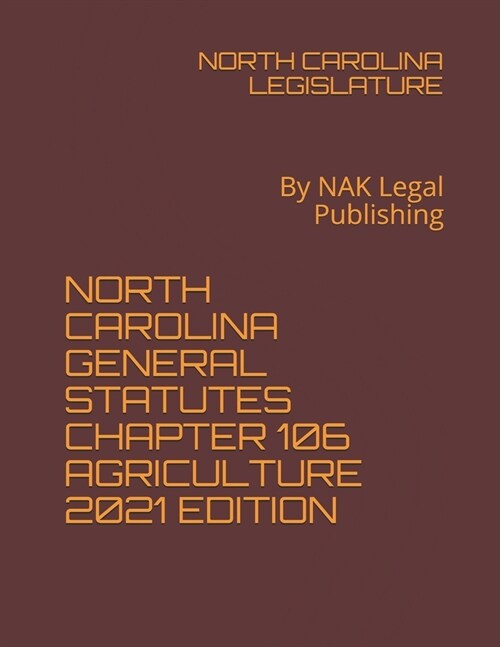 North Carolina General Statutes Chapter 106 Agriculture 2021 Edition: By NAK Legal Publishing (Paperback)