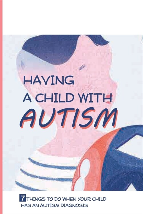 Having A Child With Autism: 7 Things To Do When Your Child Has An Autism Diagnosis: Signs Of Autism In Children (Paperback)