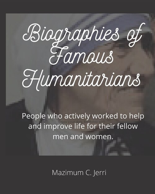Biographies of Famous Humanitarians: People who actively worked to help and improve life for their fellow men and women. (Paperback)